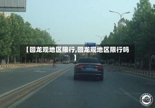 【回龙观地区限行,回龙观地区限行吗】