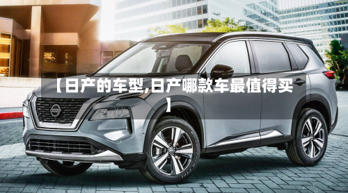 【日产的车型,日产哪款车最值得买】