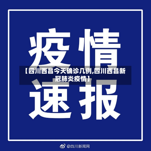 【四川西昌今天确诊几例,四川西昌新冠肺炎疫情】
