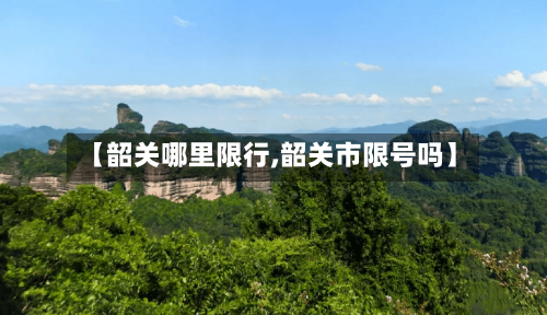 【韶关哪里限行,韶关市限号吗】-第2张图片