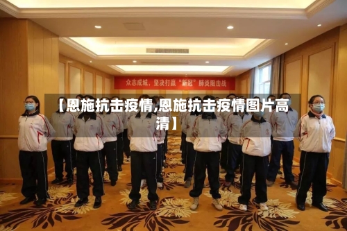 【恩施抗击疫情,恩施抗击疫情图片高清】