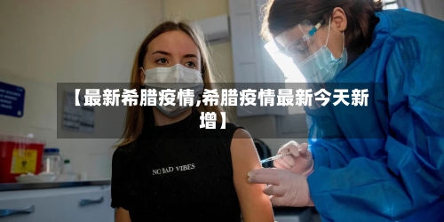 【最新希腊疫情,希腊疫情最新今天新增】