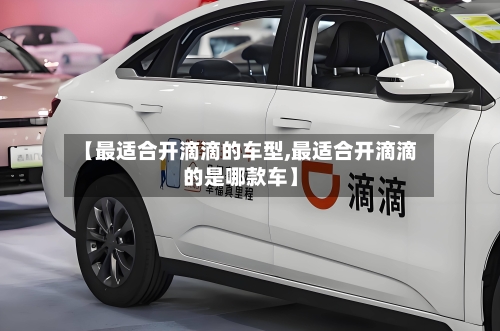 【最适合开滴滴的车型,最适合开滴滴的是哪款车】
