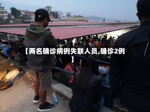 【两名确诊病例失联人员,确诊2例】