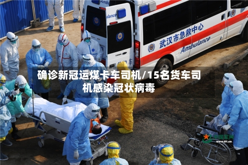 确诊新冠运煤卡车司机/15名货车司机感染冠状病毒