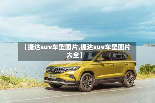 【捷达suv车型图片,捷达suv车型图片大全】-第2张图片