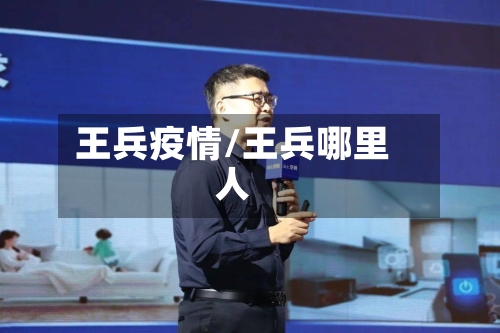 王兵疫情/王兵哪里人
