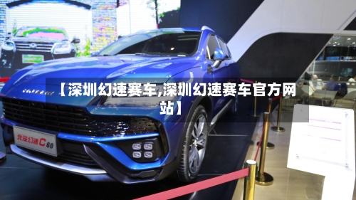 【深圳幻速赛车,深圳幻速赛车官方网站】-第2张图片