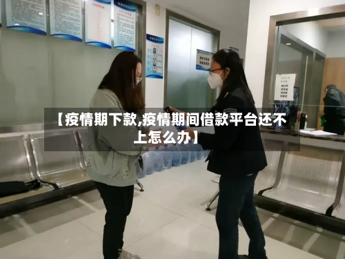 【疫情期下款,疫情期间借款平台还不上怎么办】-第2张图片