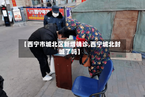 【西宁市城北区新增确诊,西宁城北封城了吗】