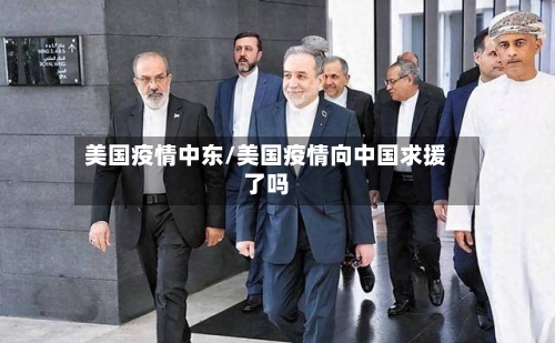 美国疫情中东/美国疫情向中国求援了吗