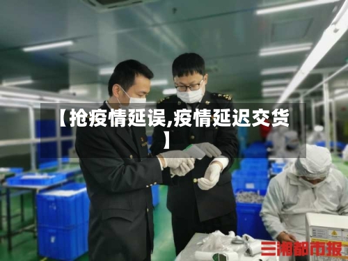 【抢疫情延误,疫情延迟交货】-第3张图片