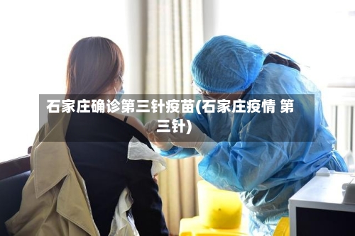 石家庄确诊第三针疫苗(石家庄疫情 第三针)