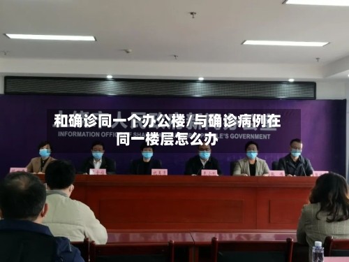 和确诊同一个办公楼/与确诊病例在同一楼层怎么办