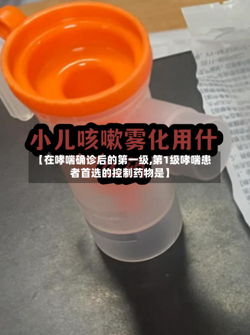 【在哮喘确诊后的第一级,第1级哮喘患者首选的控制药物是】