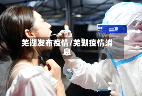 芜湖发布疫情/芜湖疫情消息-第2张图片