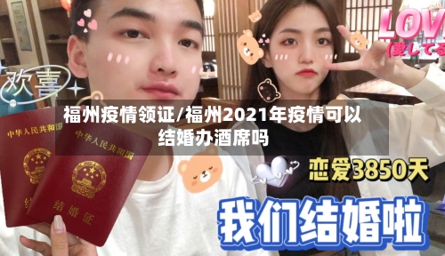 福州疫情领证/福州2021年疫情可以结婚办酒席吗-第3张图片