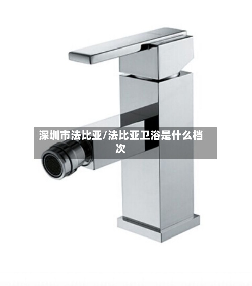 深圳市法比亚/法比亚卫浴是什么档次