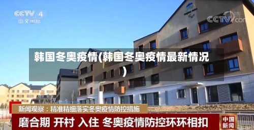 韩国冬奥疫情(韩国冬奥疫情最新情况)