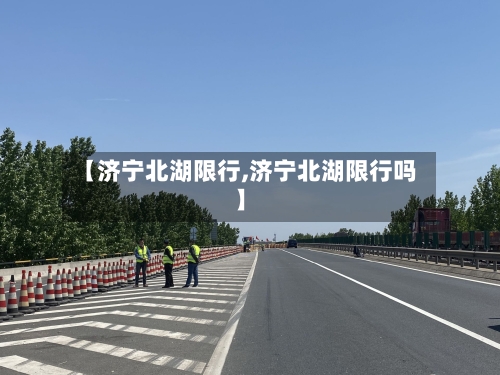 【济宁北湖限行,济宁北湖限行吗】-第2张图片