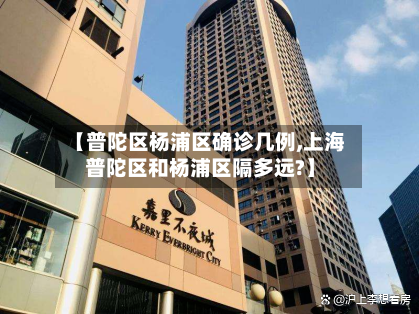 【普陀区杨浦区确诊几例,上海普陀区和杨浦区隔多远?】