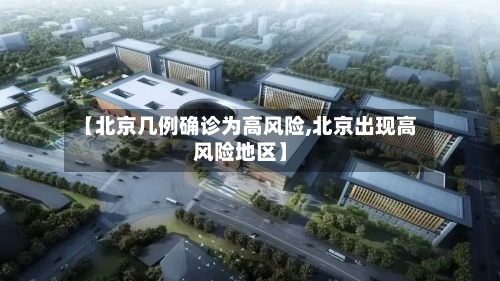 【北京几例确诊为高风险,北京出现高风险地区】-第2张图片