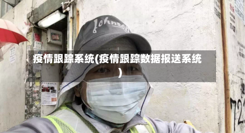 疫情跟踪系统(疫情跟踪数据报送系统)-第2张图片