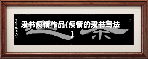 隶书疫情作品(疫情的隶书写法)-第2张图片
