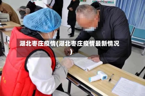 湖北枣庄疫情(湖北枣庄疫情最新情况)-第2张图片