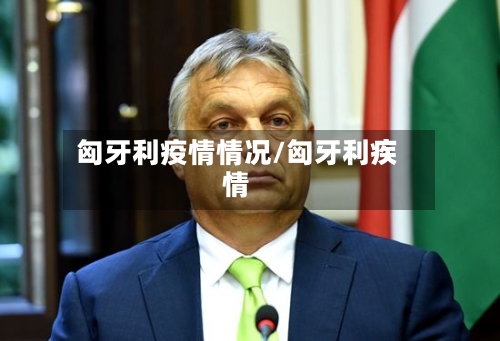 匈牙利疫情情况/匈牙利疾情-第2张图片