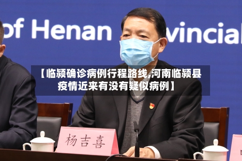 【临颍确诊病例行程路线,河南临颍县疫情近来有没有疑似病例】-第3张图片