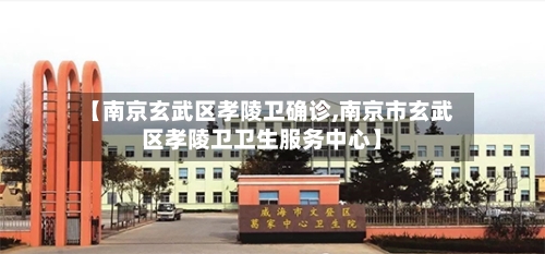 【南京玄武区孝陵卫确诊,南京市玄武区孝陵卫卫生服务中心】-第3张图片