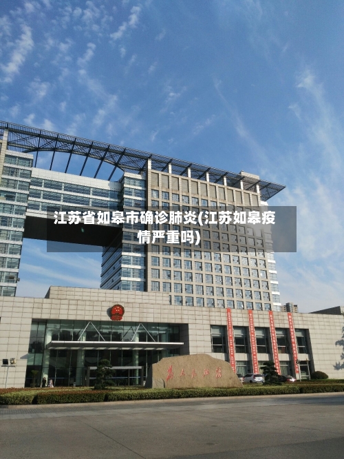 江苏省如皋市确诊肺炎(江苏如皋疫情严重吗)