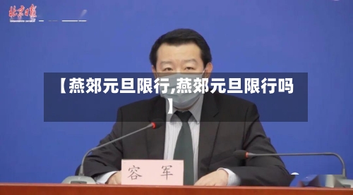 【燕郊元旦限行,燕郊元旦限行吗】