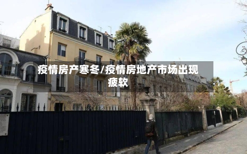 疫情房产寒冬/疫情房地产市场出现疲软