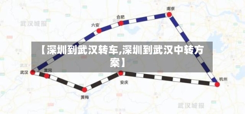 【深圳到武汉转车,深圳到武汉中转方案】-第2张图片