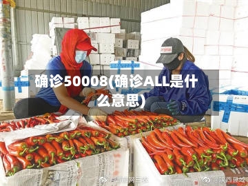 确诊50008(确诊ALL是什么意思)