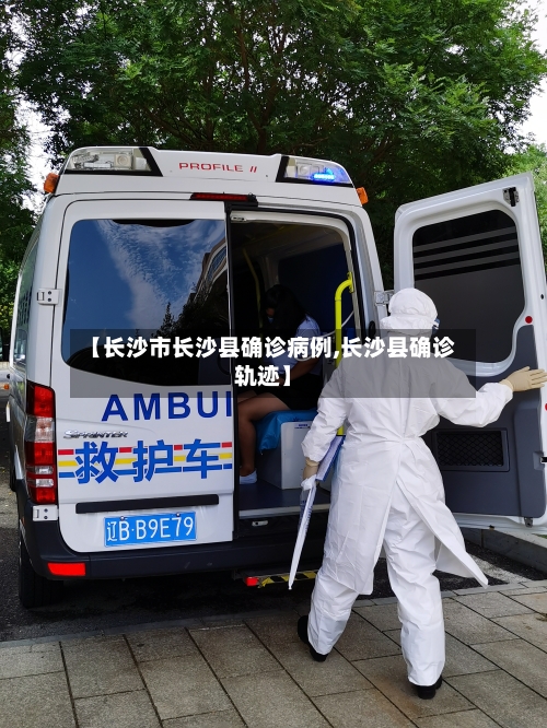 【长沙市长沙县确诊病例,长沙县确诊轨迹】-第2张图片